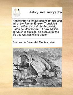 Reflections on the Causes of the Rise and Fall of the Roman Empire Translated from the French of M de Secondat, Baron de Montesquieu a New Edition