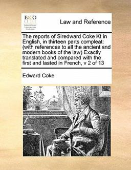 The Reports of Siredward Coke Kt in English, in Thirteen Parts Compleat