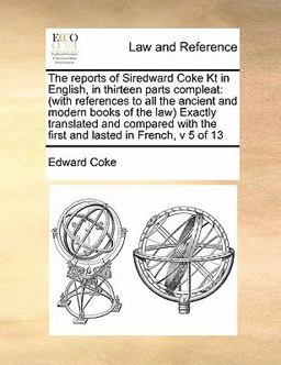 The Reports of Siredward Coke Kt in English, in Thirteen Parts Compleat