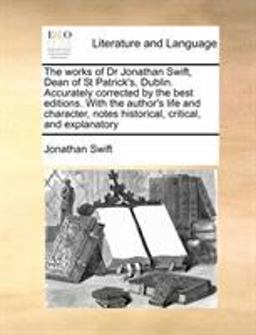 The Works of Dr Jonathan Swift, Dean of St Patrick's, Dublin Accurately Corrected by the Best Editions with the Author's Life and Character, Notes H