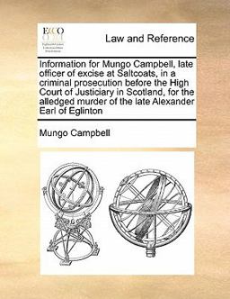 Information for Mungo Campbell, Late Officer of Excise at Saltcoats, in a Criminal Prosecution Before the High Court of Justiciary in Scotland, for Th