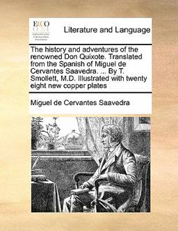 The History and Adventures of the Renowned Don Quixote Translated from the Spanish of Miguel de Cervantes Saavedra by T Smollett, M D Illustr