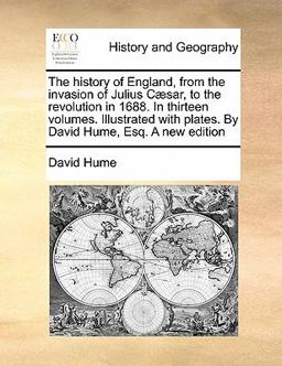 The History of England, from the Invasion of Julius Cæsar, to the Revolution in 1688 in Thirteen Volumes Illustrated with Plates by David Hume, Esq