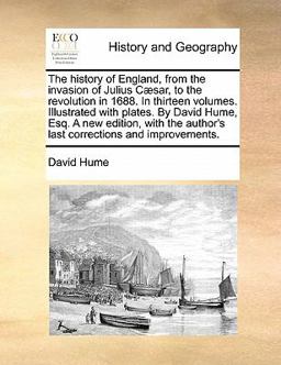 The History of England, from the Invasion of Julius Cæsar, to the Revolution in 1688 in Thirteen Volumes Illustrated with Plates by David Hume, Esq