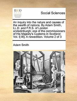 An Inquiry into the Nature and Causes of the Wealth of Nations by Adam Smith, Ll D and F R S of London Andedinburgh