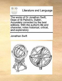 The Works of Dr Jonathan Swift, Dean of St Patrick's, Dublin Accurately Corrected by the Best Editions with the Author's Life and Character, Notes H