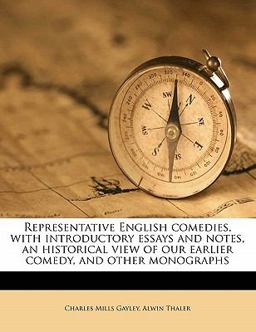 Representative English Comedies, with Introductory Essays and Notes, an Historical View of Our Earlier Comedy, and Other Monographs Representative English Comedies, with Introductory Essays and Notes, an Historical View of Our Earlier Comedy, and Other Monographs