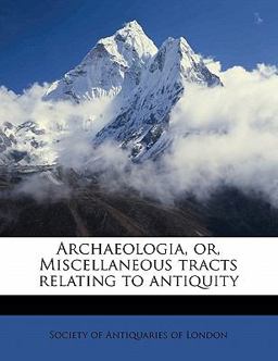 Archaeologia, or, Miscellaneous Tracts Relating to Antiquity