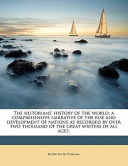 The Historians' History of the World; a Comprehensive Narrative of the Rise and Development of Nations As Recorded by over Two Thousand of the Great W