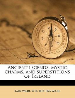 Ancient legends, mystic charms, and superstitions of Ireland Ancient legends, mystic charms, and superstitions of Ireland