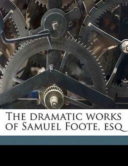 The Dramatic Works of Samuel Foote, Esq The Dramatic Works of Samuel Foote, Esq