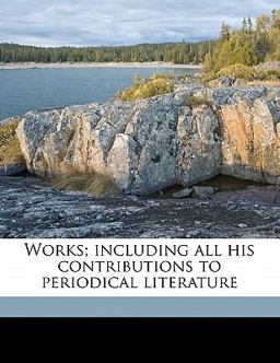 Works; Including All His Contributions to Periodical Literature