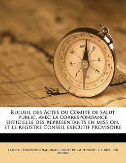 Recueil des Actes du Comité de Salut Public, Avec la Correspondance Officielle des Représentants en Mission, et le Registre Conseil Exécutif Provisoir