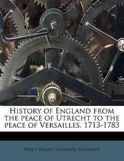 History of England from the Peace of Utrecht to the Peace of Versailles 1713-1783