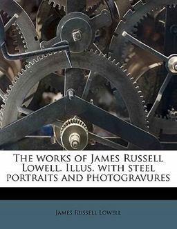 The Works of James Russell Lowell Illus with Steel Portraits and Photogravures