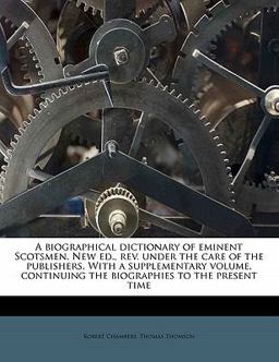 A Biographical Dictionary of Eminent Scotsmen New Ed , Rev under the Care of the Publishers with a Supplementary Volume, Continuing the Biographies