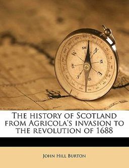 The History of Scotland from Agricola's Invasion to the Revolution Of 1688