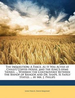 The Inquisition: A Farce. As It Was Acted at Child's Coffee-House, and the King's-Arms Tavern, ... Wherein the Controversy Between the Bishop of Bangor and Dr. Snape, Is Fairly Stated, ... by Mr. J. Philips