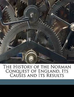 The History of the Norman Conquest of England, Its Causes and Its Results