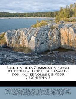 Bulletin de la Commission Royale D'Histoire = Handelingen Van de Koninklijke Commissie Voor Geschiedenis Bulletin de la Commission Royale D'Histoire = Handelingen Van de Koninklijke Commissie Voor Geschiedenis