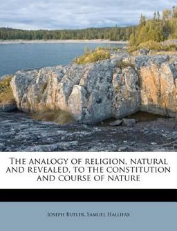 The Analogy of Religion, Natural and Revealed, to the Constitution and Course of Nature The Analogy of Religion, Natural and Revealed, to the Constitution and Course of Nature