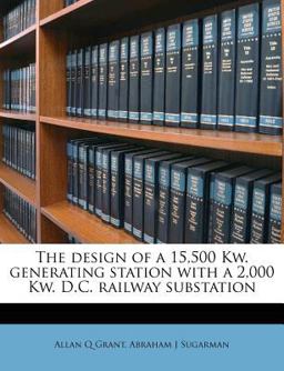 Design of a 15,500 Kw Generating Station with a 2,000 Kw D C Railway Substation 2011 9781175968098 Front Cover
