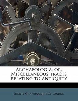 Archaeologia, or, Miscellaneous Tracts Relating to Antiquity