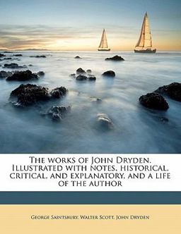 The Works of John Dryden Illustrated with Notes, Historical, Critical, and Explanatory, and a Life of the Author