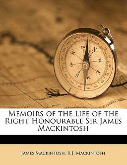Memoirs of the Life of the Right Honourable Sir James MacKintosh