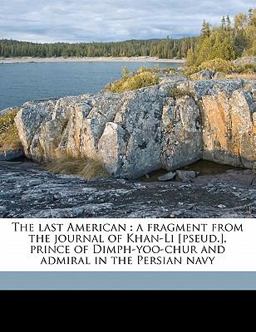 The last American : a fragment from the journal of Khan-Li [pseud. ], prince of Dimph-yoo-chur and admiral in the Persian Navy
