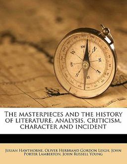 The Masterpieces and the History of Literature, Analysis, Criticism, Character and Incident The Masterpieces and the History of Literature, Analysis, Criticism, Character and Incident