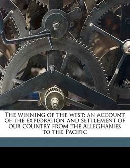 The Winning of the West; an Account of the Exploration and Settlement of Our Country from the Alleghanies to the Pacific