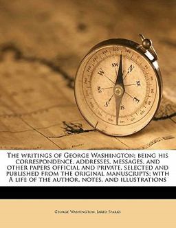 The Writings of George Washington; Being His Correspondence, Addresses, Messages, and Other Papers Official and Private, Selected and Published from T