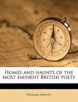 Homes and Haunts of the Most Eminent British Poets