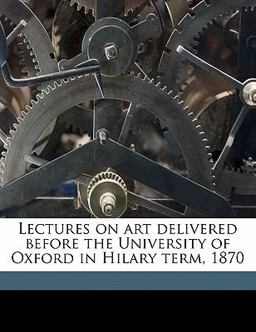 Lectures on Art Delivered Before the University of Oxford in Hilary Term 1870