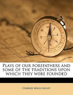 Plays of Our Forefathers and Some of the Traditions upon Which They Were Founded Plays of Our Forefathers and Some of the Traditions upon Which They Were Founded