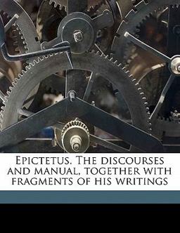 Epictetus the Discourses and Manual, Together with Fragments of His Writings
