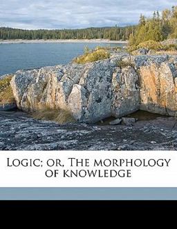 Logic; or, the Morphology of Knowledge Logic; or, the Morphology of Knowledge