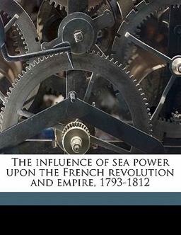 The Influence of Sea Power upon the French Revolution and Empire, 1793-1812