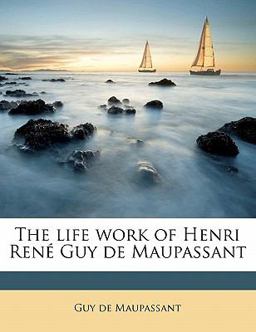 The Life Work of Henri René Guy de Maupassant