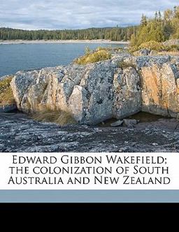 Edward Gibbon Wakefield; the Colonization of South Australia and New Zealand