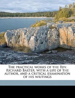The Practical Works of the Rev Richard Baxter, with a Life of the Author, and a Critical Examination of His Writings