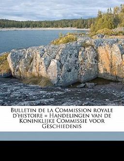 Bulletin de la Commission Royale D'Histoire = Handelingen Van de Koninklijke Commissie Voor Geschiedenis Bulletin de la Commission Royale D'Histoire = Handelingen Van de Koninklijke Commissie Voor Geschiedenis