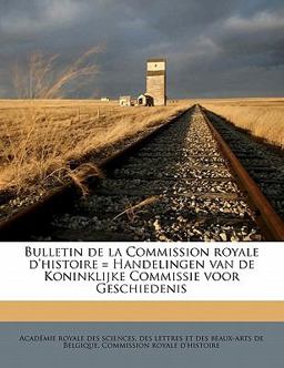 Bulletin de la Commission Royale D'Histoire = Handelingen Van de Koninklijke Commissie Voor Geschiedenis Bulletin de la Commission Royale D'Histoire = Handelingen Van de Koninklijke Commissie Voor Geschiedenis
