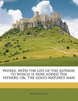 Works, with the Life of the Author; to Which Is Now Added the Fathers; or, the Good-Natured Man