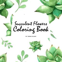 Succulent Flowers Coloring Book for Young Adults and Teens (8. 5x8. 5 Coloring Book / Activity Book)