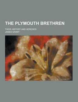 The Plymouth Brethren; Their History and Heresies