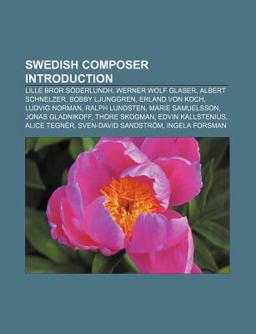 Swedish Composer Introduction Lille Bror Sï¿½derlundh, Werner Wolf Glaser, Albert Schnelzer, Bobby Ljunggren, Erland von Koch, Ludvig Norman 2011 9781233135370 Front Cover