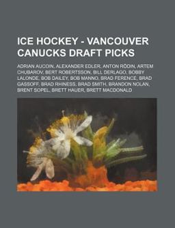 Ice Hockey - Vancouver Canucks Draft Picks Adrian Aucoin, Alexander Edler, Anton Rï¿½din, Artem Chubarov, Bert Robertsson, Bill Derlago, Bobby Lalonde, 2012 9781234816711 Front Cover