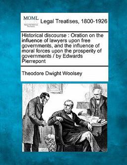 Historical discourse : Oration on the influence of lawyers upon free governments, and the influence of moral forces upon the prosperity of governments / by Edwards Pierrepont